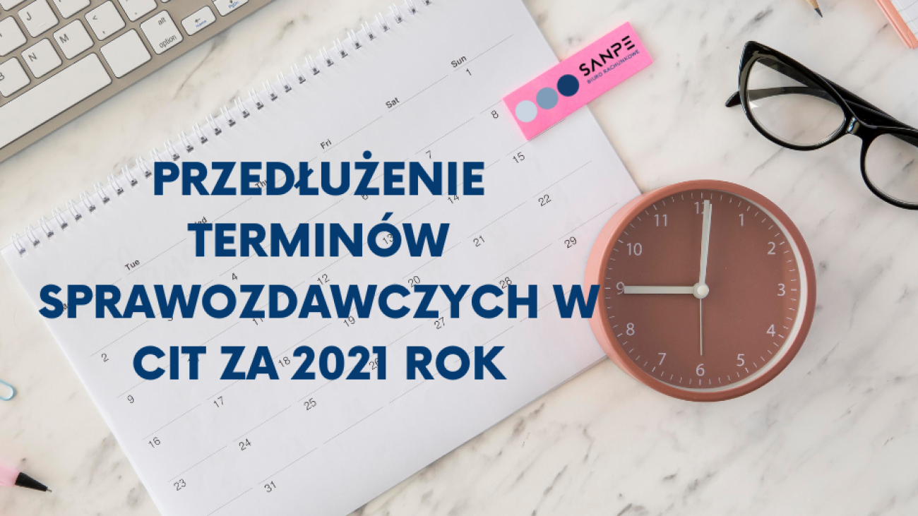 PRZEDŁUŻENIE TERMINÓW SPRAWOZDAWCZYCH W CIT ZA 2021 ROK