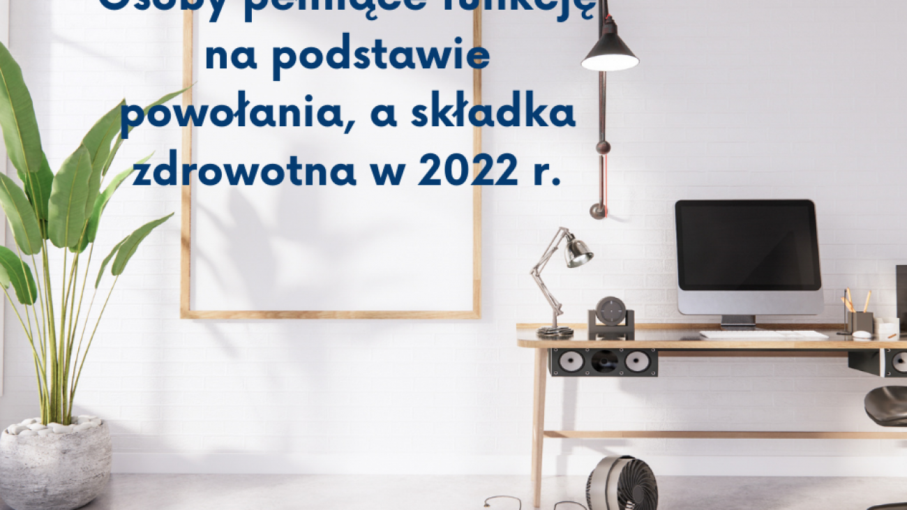 Osoby pełniące funkcję na podstawie powołanie a składka zdrowotna w 2022 r.
